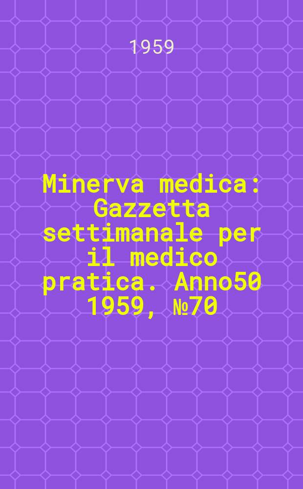 Minerva medica : Gazzetta settimanale per il medico pratica. Anno50 1959, №70