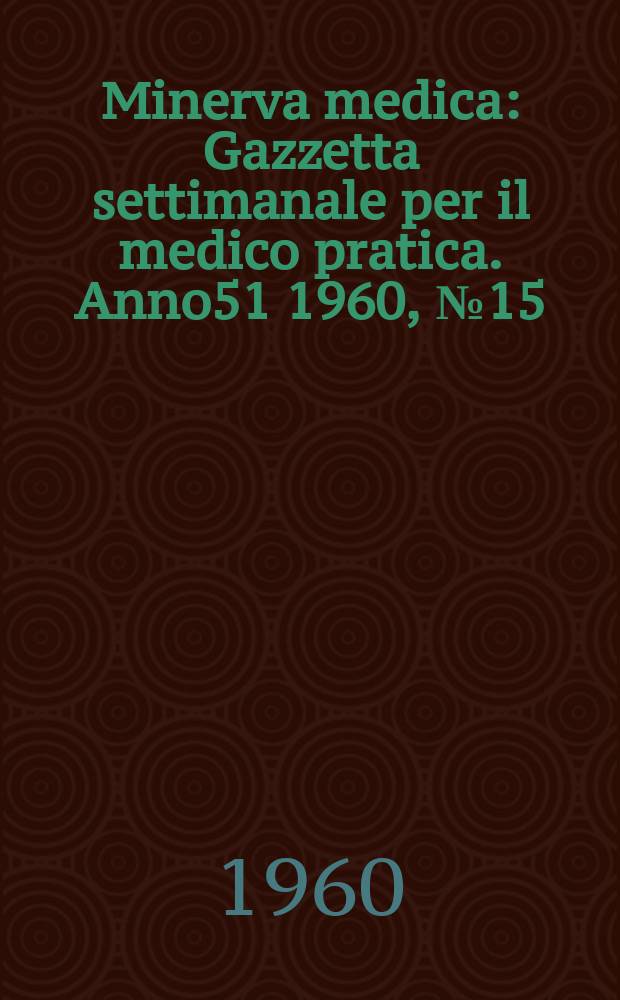 Minerva medica : Gazzetta settimanale per il medico pratica. Anno51 1960, №15