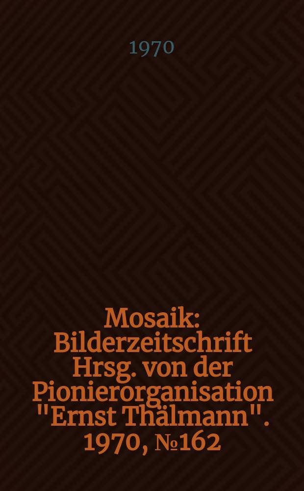 Mosaik : Bilderzeitschrift Hrsg. von der Pionierorganisation "Ernst Thälmann". 1970, №162