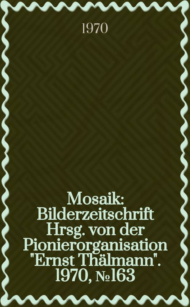 Mosaik : Bilderzeitschrift Hrsg. von der Pionierorganisation "Ernst Thälmann". 1970, №163