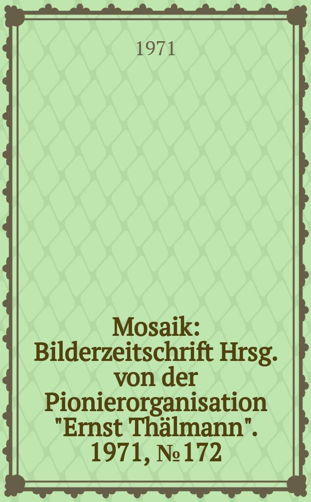 Mosaik : Bilderzeitschrift Hrsg. von der Pionierorganisation "Ernst Thälmann". 1971, №172