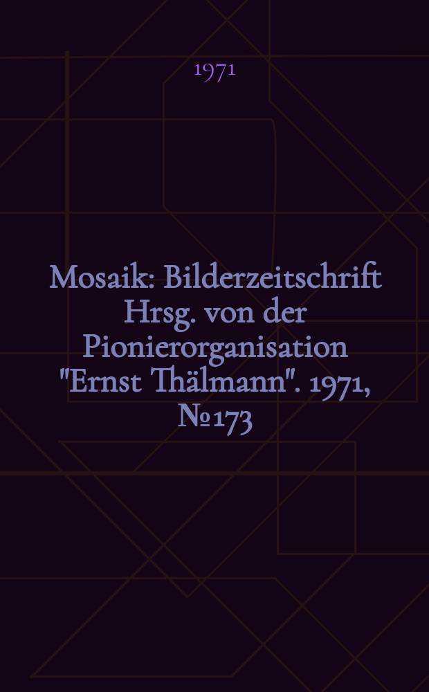 Mosaik : Bilderzeitschrift Hrsg. von der Pionierorganisation "Ernst Thälmann". 1971, №173