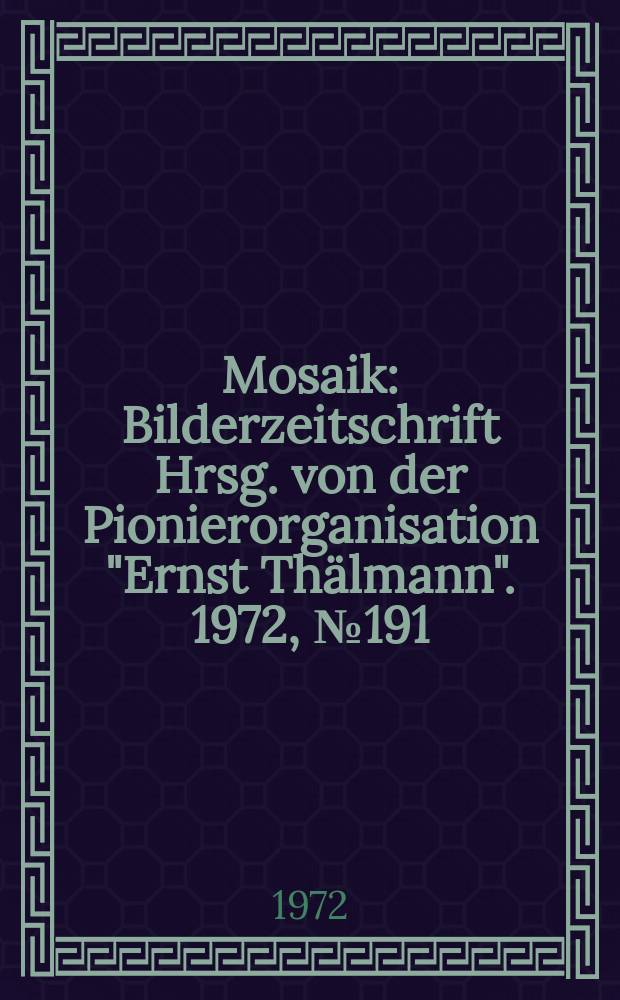 Mosaik : Bilderzeitschrift Hrsg. von der Pionierorganisation "Ernst Thälmann". 1972, №191