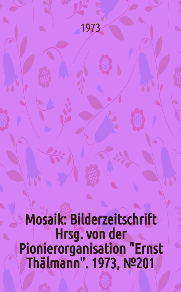 Mosaik : Bilderzeitschrift Hrsg. von der Pionierorganisation "Ernst Thälmann". 1973, №201