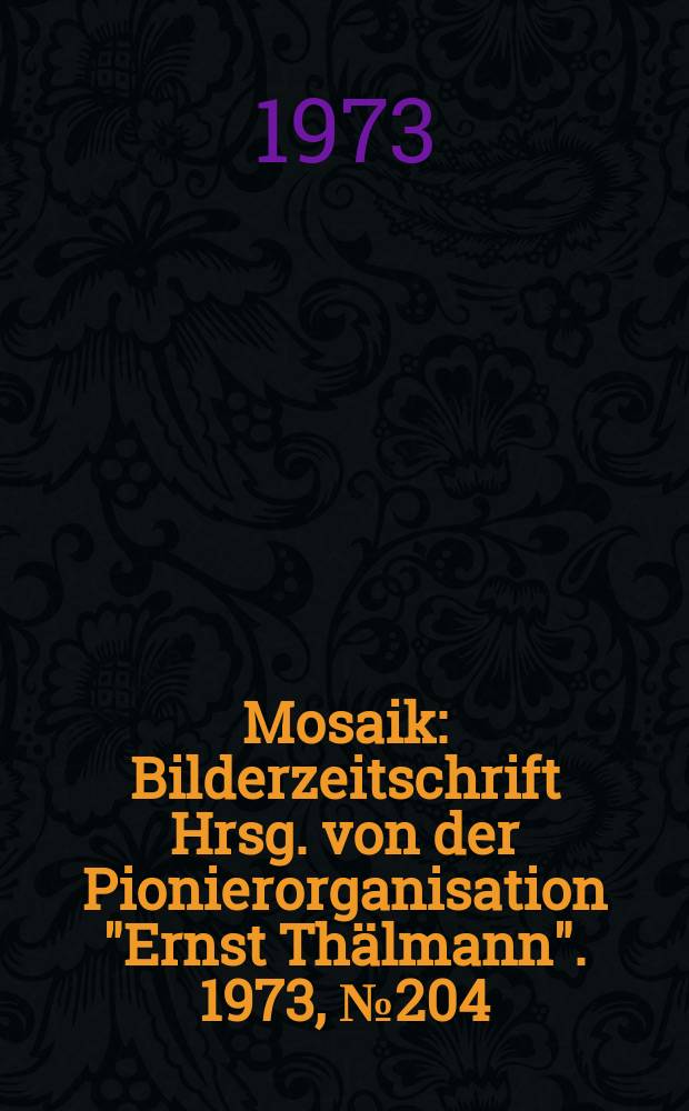Mosaik : Bilderzeitschrift Hrsg. von der Pionierorganisation "Ernst Thälmann". 1973, №204