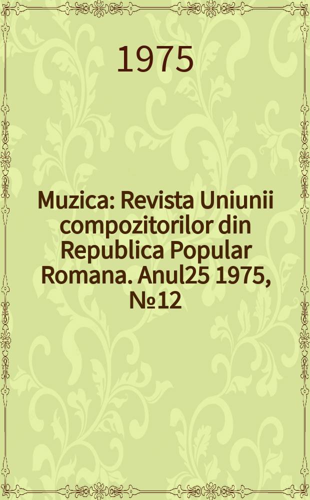 Muzica : Revista Uniunii compozitorilor din Republica Popular Romana. Anul25 1975, №12