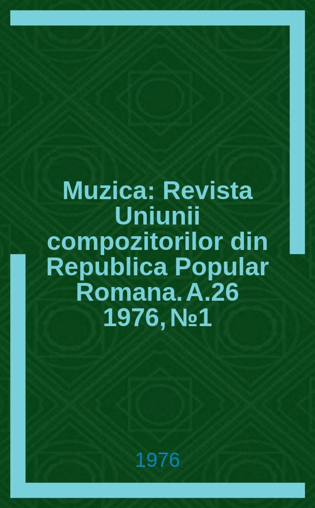 Muzica : Revista Uniunii compozitorilor din Republica Popular Romana. A.26 1976, №1