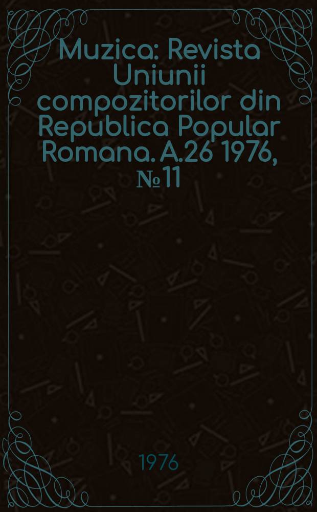 Muzica : Revista Uniunii compozitorilor din Republica Popular Romana. A.26 1976, №11