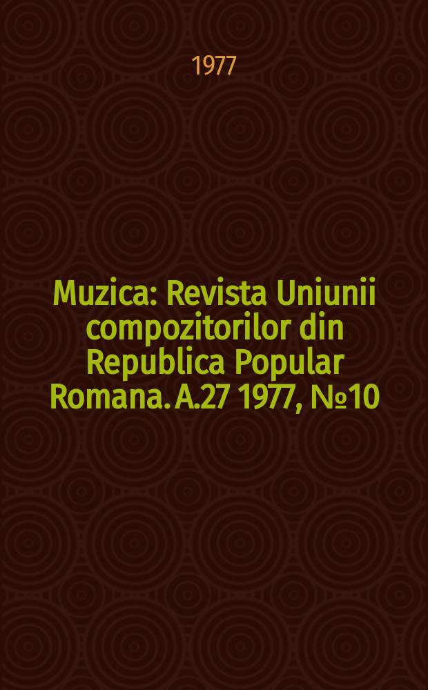 Muzica : Revista Uniunii compozitorilor din Republica Popular Romana. A.27 1977, №10