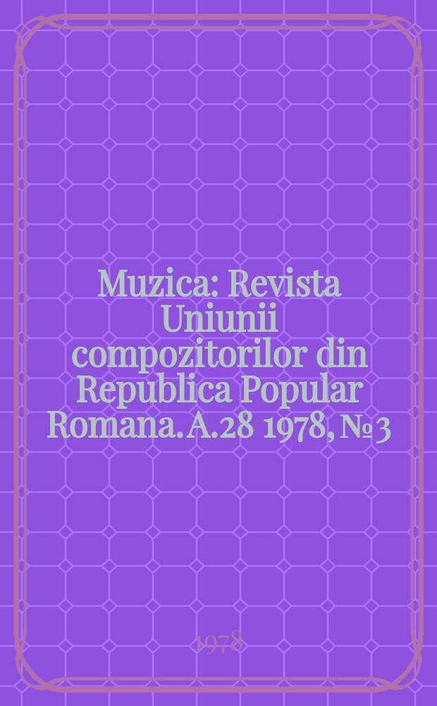 Muzica : Revista Uniunii compozitorilor din Republica Popular Romana. A.28 1978, №3