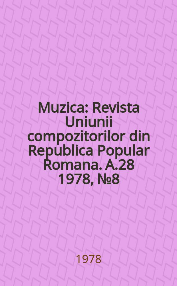 Muzica : Revista Uniunii compozitorilor din Republica Popular Romana. A.28 1978, №8