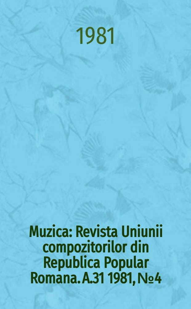 Muzica : Revista Uniunii compozitorilor din Republica Popular Romana. A.31 1981, №4