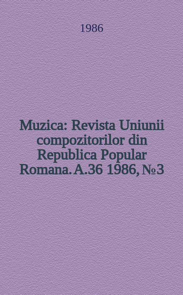Muzica : Revista Uniunii compozitorilor din Republica Popular Romana. A.36 1986, №3