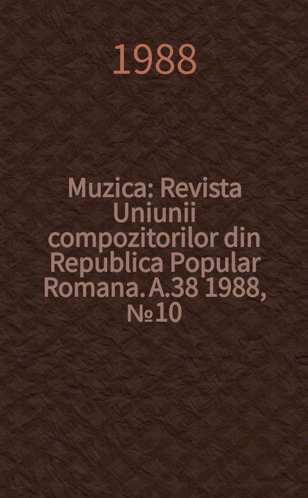 Muzica : Revista Uniunii compozitorilor din Republica Popular Romana. A.38 1988, №10
