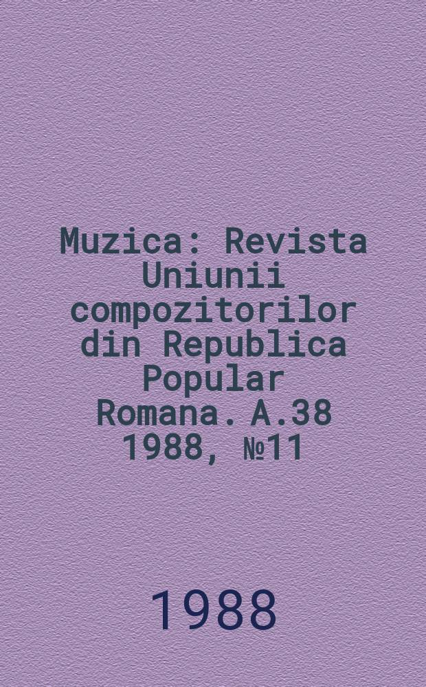 Muzica : Revista Uniunii compozitorilor din Republica Popular Romana. A.38 1988, №11