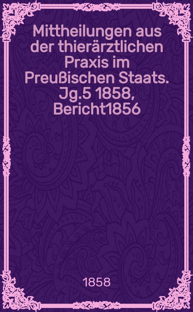 Mittheilungen aus der thierärztlichen Praxis im Preußischen Staats. Jg.5 1858, Bericht1856/1857