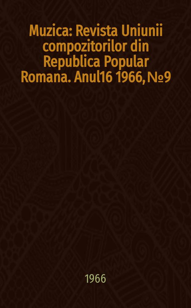 Muzica : Revista Uniunii compozitorilor din Republica Popular Romana. Anul16 1966, №9