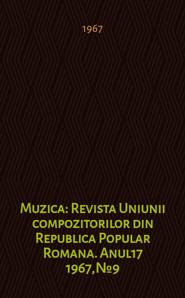 Muzica : Revista Uniunii compozitorilor din Republica Popular Romana. Anul17 1967, №9