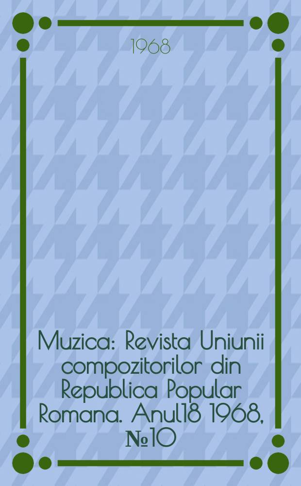 Muzica : Revista Uniunii compozitorilor din Republica Popular Romana. Anul18 1968, №10
