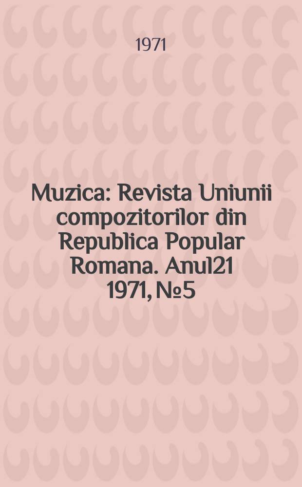 Muzica : Revista Uniunii compozitorilor din Republica Popular Romana. Anul21 1971, №5