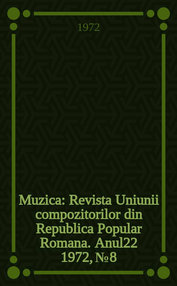 Muzica : Revista Uniunii compozitorilor din Republica Popular Romana. Anul22 1972, №8