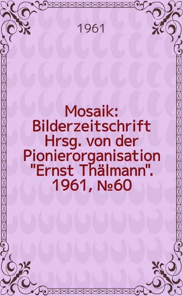 Mosaik : Bilderzeitschrift Hrsg. von der Pionierorganisation "Ernst Thälmann". 1961, №60