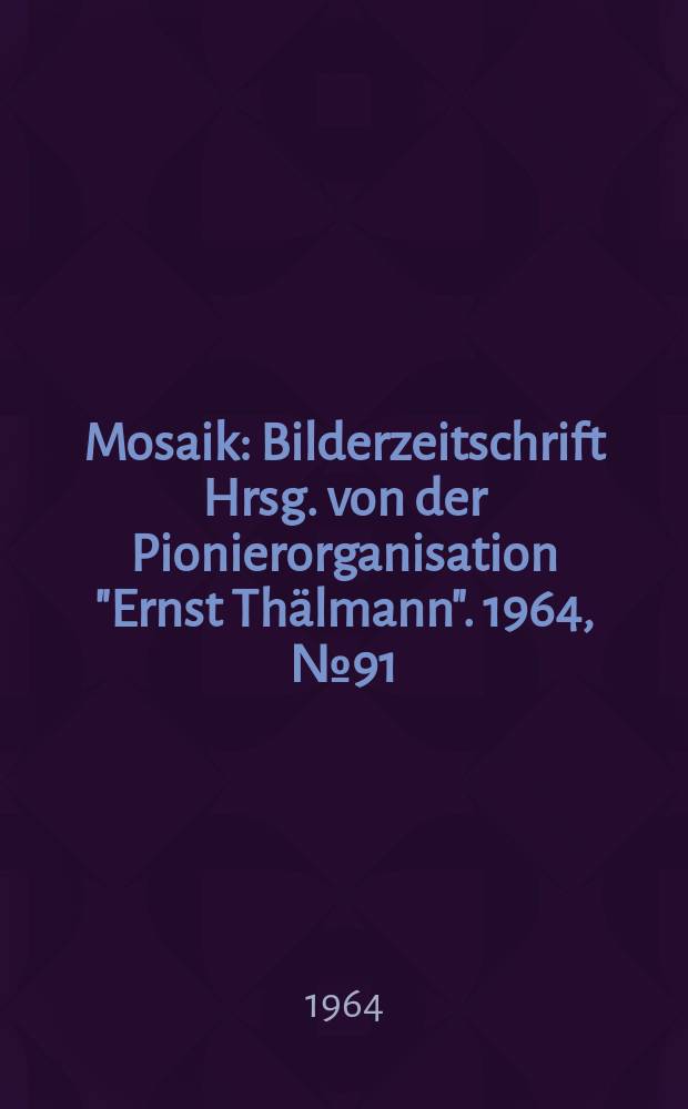 Mosaik : Bilderzeitschrift Hrsg. von der Pionierorganisation "Ernst Thälmann". 1964, №91