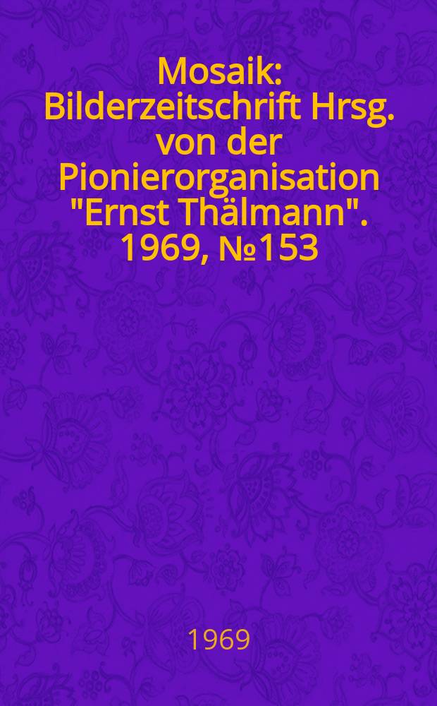 Mosaik : Bilderzeitschrift Hrsg. von der Pionierorganisation "Ernst Thälmann". 1969, №153