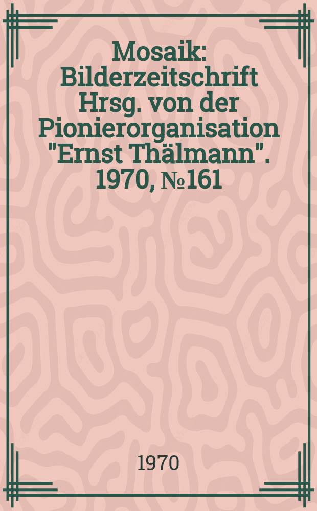Mosaik : Bilderzeitschrift Hrsg. von der Pionierorganisation "Ernst Thälmann". 1970, №161