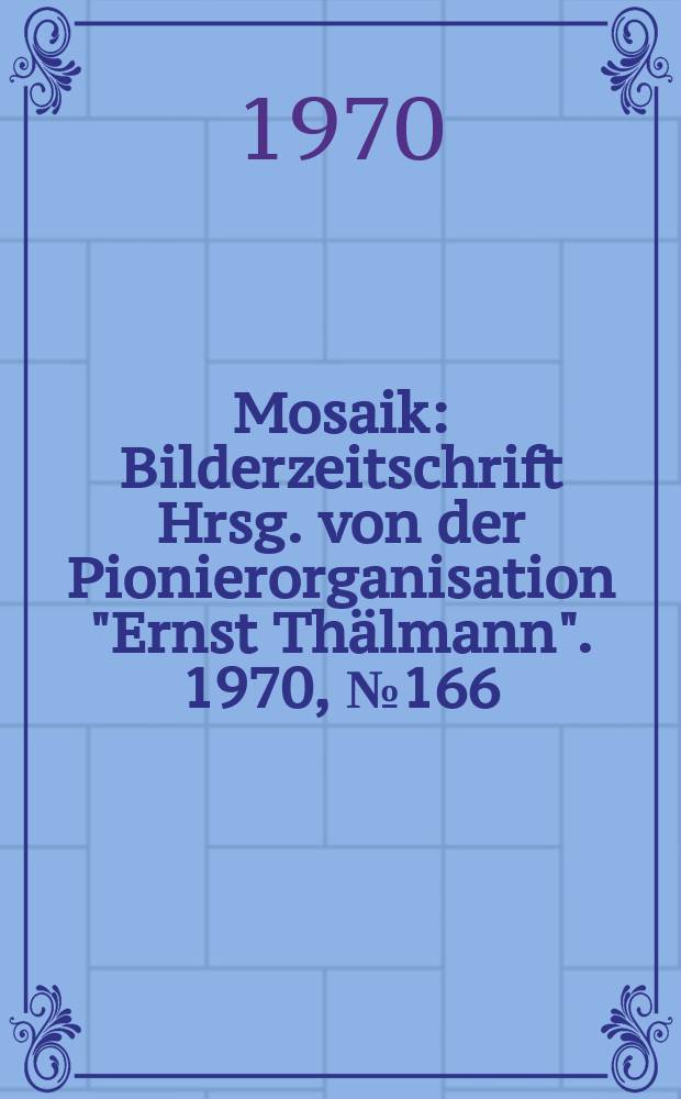 Mosaik : Bilderzeitschrift Hrsg. von der Pionierorganisation "Ernst Thälmann". 1970, №166