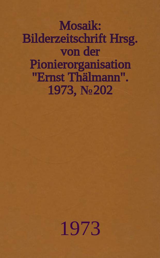 Mosaik : Bilderzeitschrift Hrsg. von der Pionierorganisation "Ernst Thälmann". 1973, №202