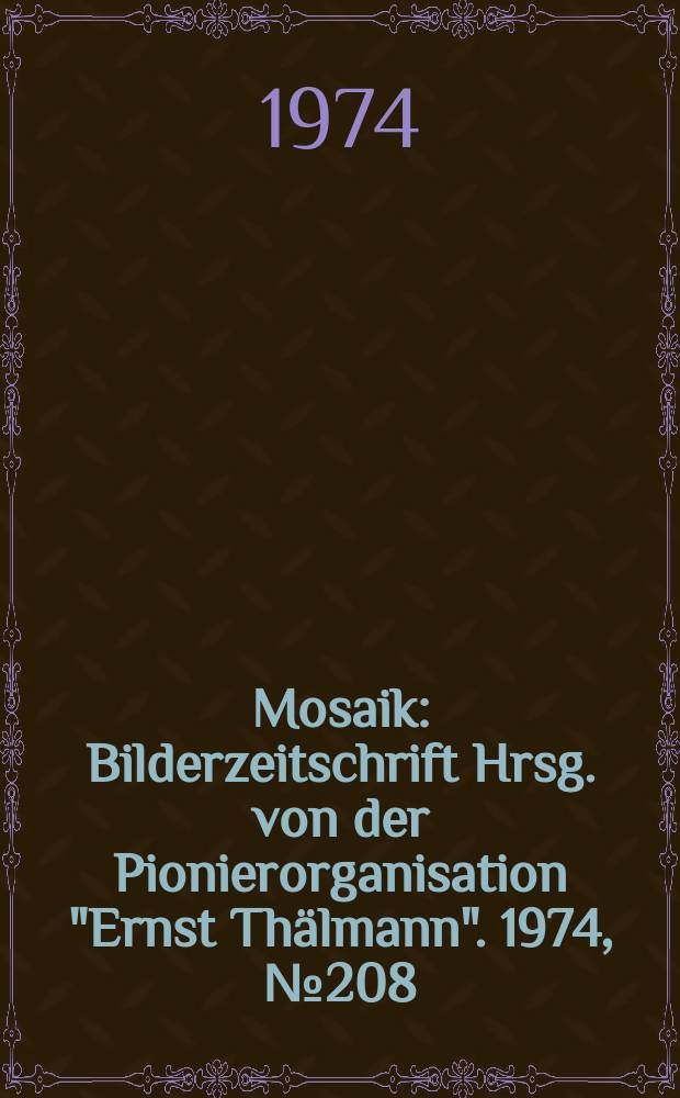 Mosaik : Bilderzeitschrift Hrsg. von der Pionierorganisation "Ernst Thälmann". 1974, №208