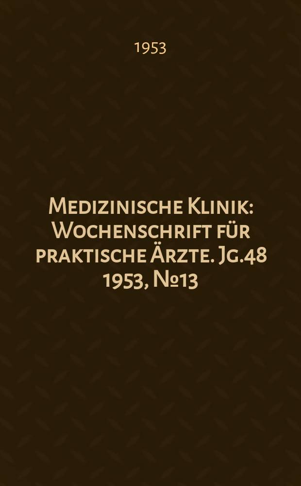 Medizinische Klinik : Wochenschrift f&uuml;r praktische &Auml;rzte. Jg.48 1953, №13