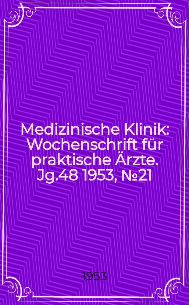 Medizinische Klinik : Wochenschrift f&uuml;r praktische &Auml;rzte. Jg.48 1953, №21