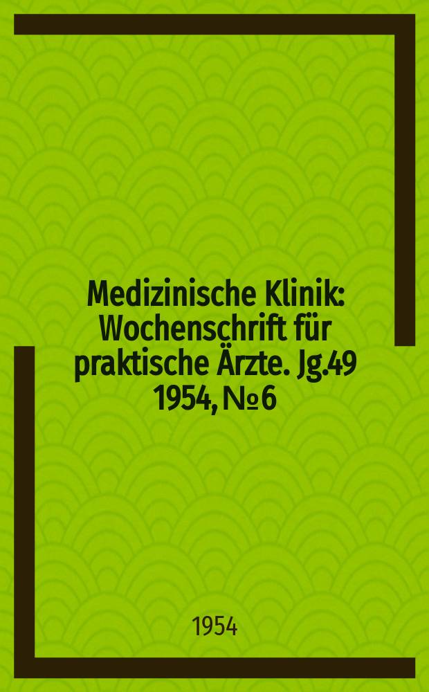 Medizinische Klinik : Wochenschrift für praktische Ärzte. Jg.49 1954, №6