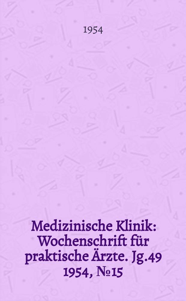 Medizinische Klinik : Wochenschrift f&uuml;r praktische &Auml;rzte. Jg.49 1954, №15