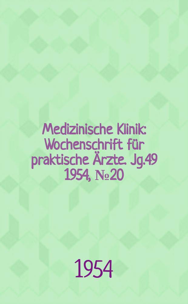 Medizinische Klinik : Wochenschrift f&uuml;r praktische &Auml;rzte. Jg.49 1954, №20