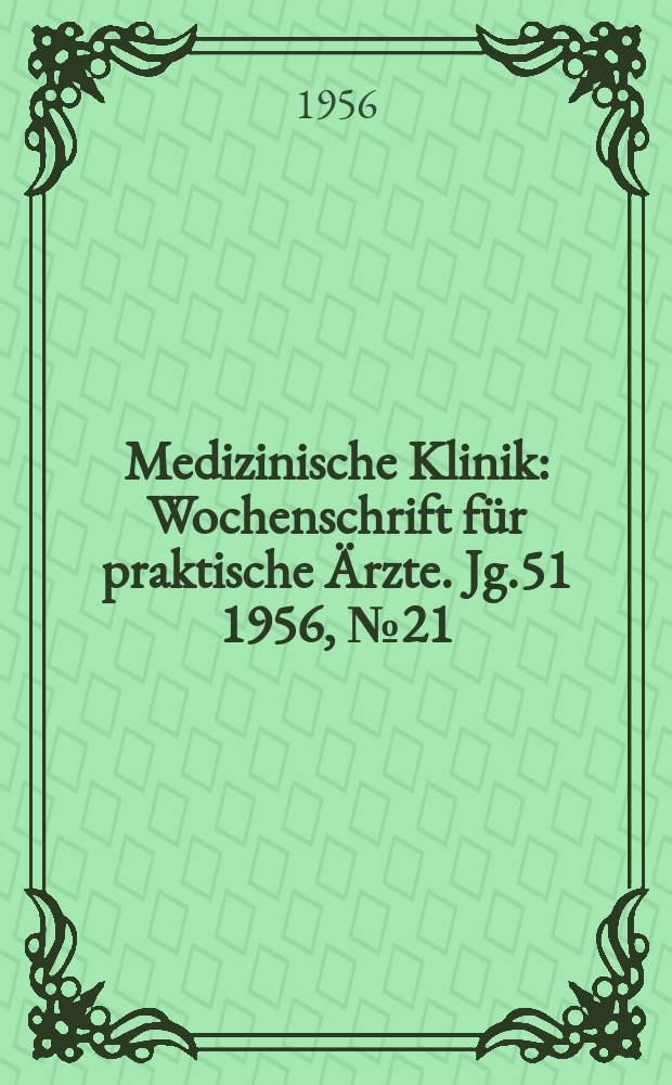 Medizinische Klinik : Wochenschrift f&uuml;r praktische &Auml;rzte. Jg.51 1956, №21