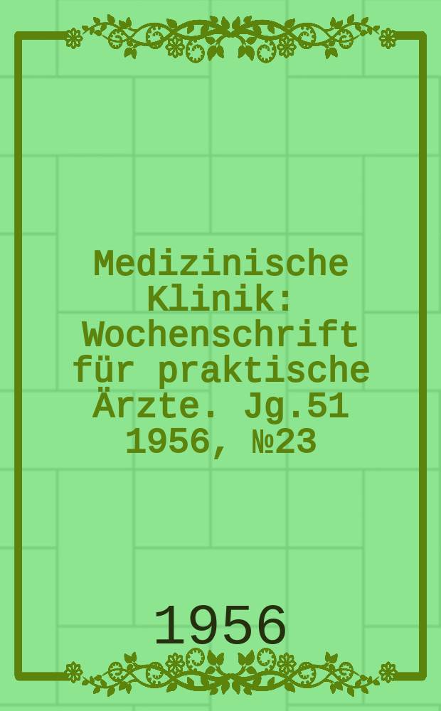 Medizinische Klinik : Wochenschrift für praktische Ärzte. Jg.51 1956, №23