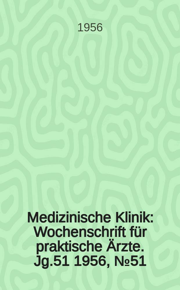 Medizinische Klinik : Wochenschrift für praktische Ärzte. Jg.51 1956, №51