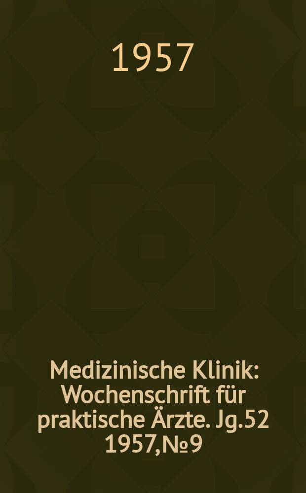Medizinische Klinik : Wochenschrift f&uuml;r praktische &Auml;rzte. Jg.52 1957, №9