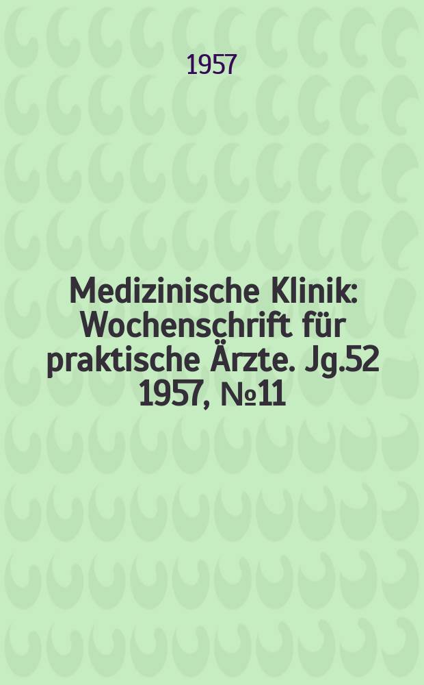 Medizinische Klinik : Wochenschrift f&uuml;r praktische &Auml;rzte. Jg.52 1957, №11