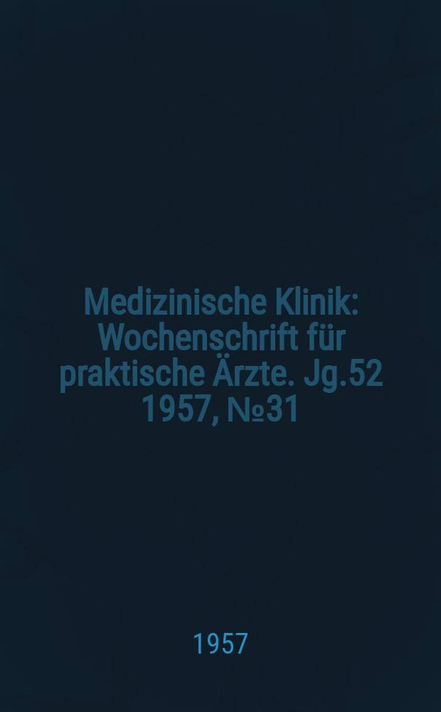 Medizinische Klinik : Wochenschrift für praktische Ärzte. Jg.52 1957, №31