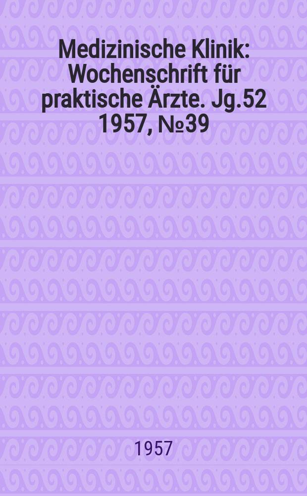 Medizinische Klinik : Wochenschrift für praktische Ärzte. Jg.52 1957, №39