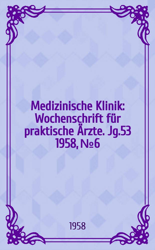 Medizinische Klinik : Wochenschrift für praktische Ärzte. Jg.53 1958, №6