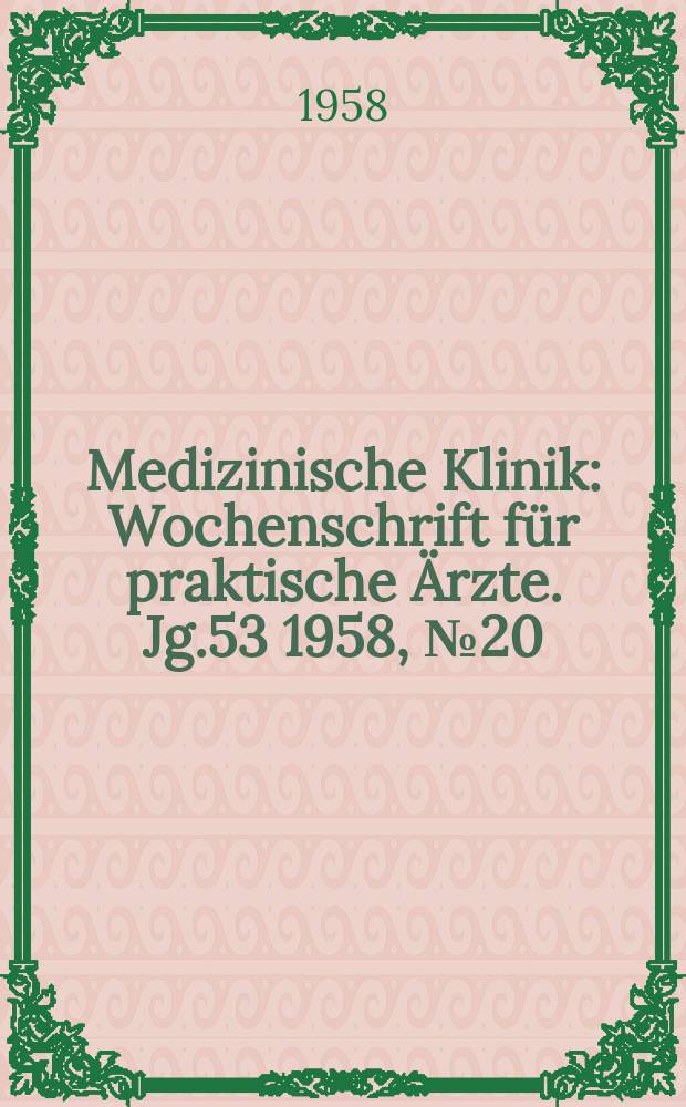 Medizinische Klinik : Wochenschrift f&uuml;r praktische &Auml;rzte. Jg.53 1958, №20