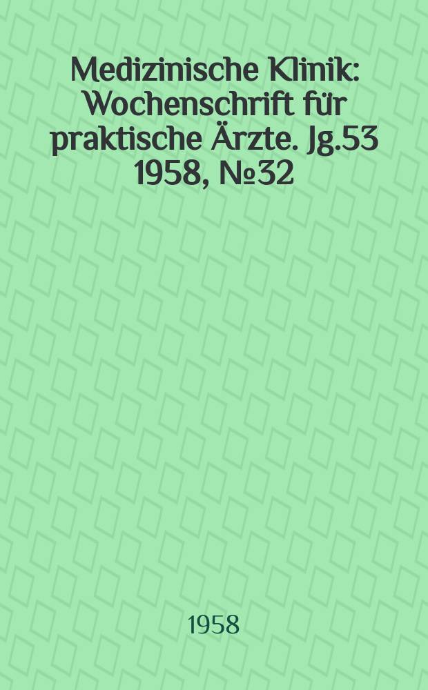 Medizinische Klinik : Wochenschrift für praktische Ärzte. Jg.53 1958, №32