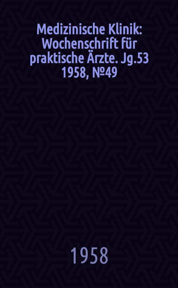 Medizinische Klinik : Wochenschrift für praktische Ärzte. Jg.53 1958, №49
