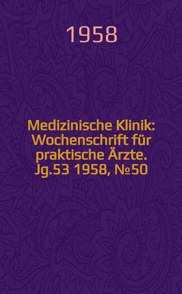 Medizinische Klinik : Wochenschrift für praktische Ärzte. Jg.53 1958, №50