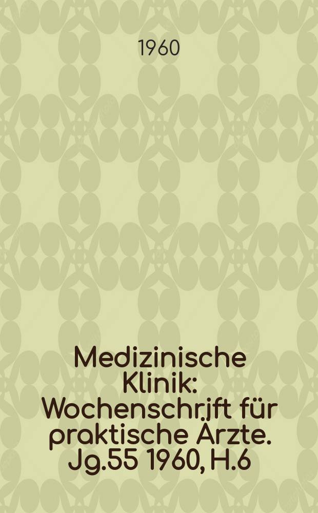 Medizinische Klinik : Wochenschrift für praktische Ärzte. Jg.55 1960, H.6